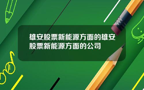 雄安股票新能源方面的雄安股票新能源方面的公司