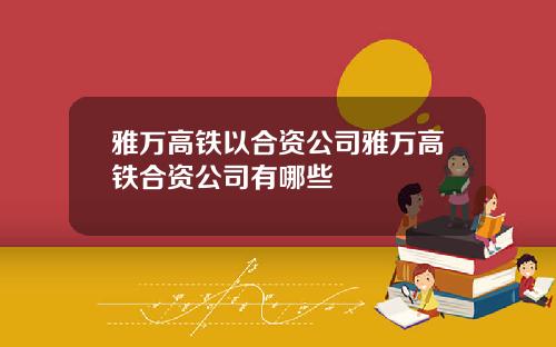 雅万高铁以合资公司雅万高铁合资公司有哪些