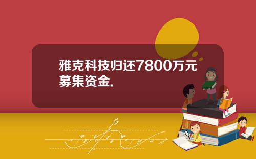雅克科技归还7800万元募集资金.