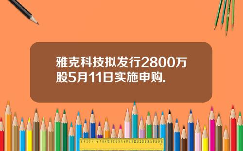 雅克科技拟发行2800万股5月11日实施申购.