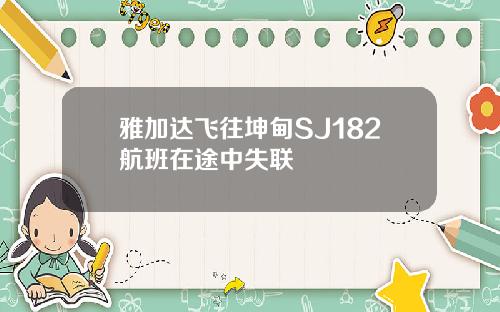 雅加达飞往坤甸SJ182航班在途中失联