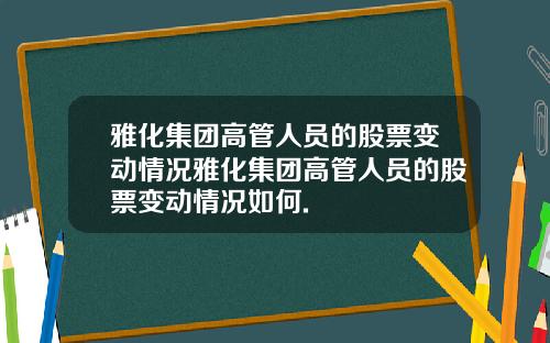 雅化集团高管人员的股票变动情况雅化集团高管人员的股票变动情况如何.
