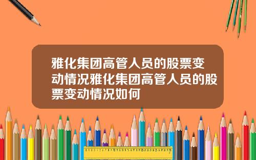 雅化集团高管人员的股票变动情况雅化集团高管人员的股票变动情况如何