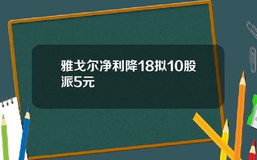 雅戈尔净利降18拟10股派5元
