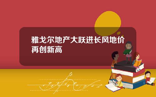 雅戈尔地产大跃进长风地价再创新高