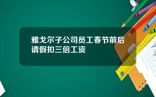 雅戈尔子公司员工春节前后请假扣三倍工资