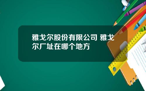 雅戈尔股份有限公司 雅戈尔厂址在哪个地方