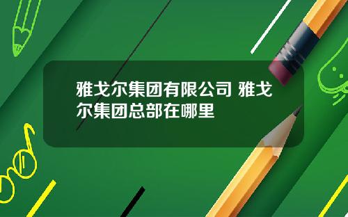 雅戈尔集团有限公司 雅戈尔集团总部在哪里