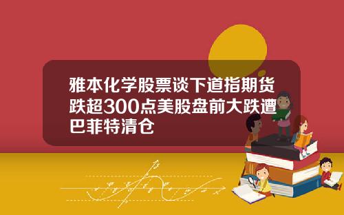 雅本化学股票谈下道指期货跌超300点美股盘前大跌遭巴菲特清仓