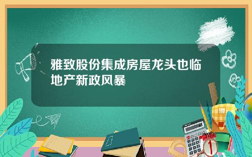 雅致股份集成房屋龙头也临地产新政风暴