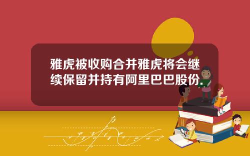 雅虎被收购合并雅虎将会继续保留并持有阿里巴巴股份.