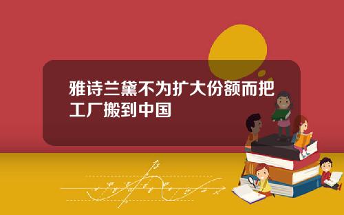 雅诗兰黛不为扩大份额而把工厂搬到中国