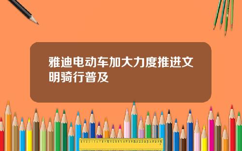 雅迪电动车加大力度推进文明骑行普及