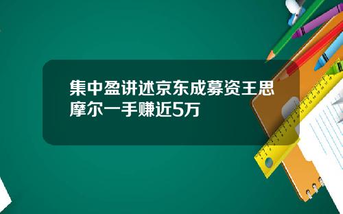 集中盈讲述京东成募资王思摩尔一手赚近5万