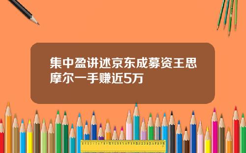 集中盈讲述京东成募资王思摩尔一手赚近5万