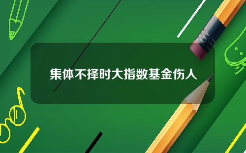 集体不择时大指数基金伤人