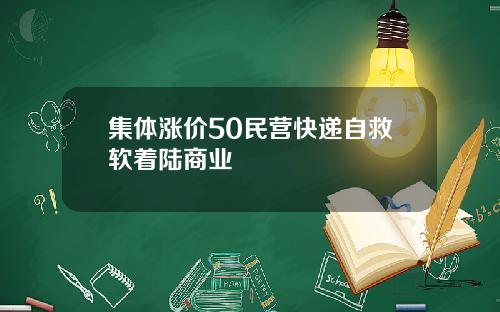 集体涨价50民营快递自救软着陆商业