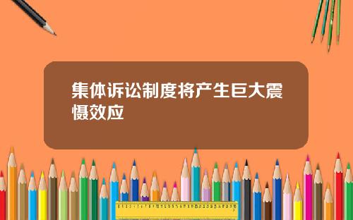 集体诉讼制度将产生巨大震慑效应