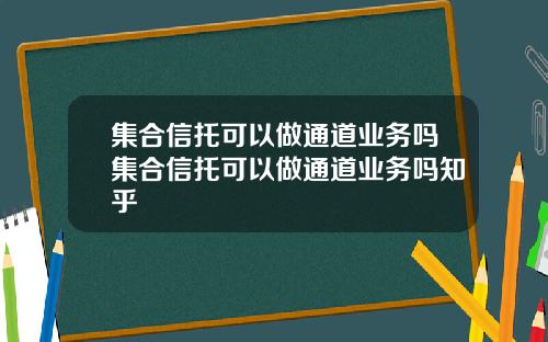 集合信托可以做通道业务吗集合信托可以做通道业务吗知乎