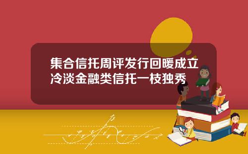 集合信托周评发行回暖成立冷淡金融类信托一枝独秀