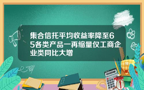 集合信托平均收益率降至65各类产品一再缩量仅工商企业类同比大增