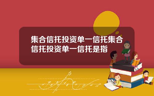 集合信托投资单一信托集合信托投资单一信托是指
