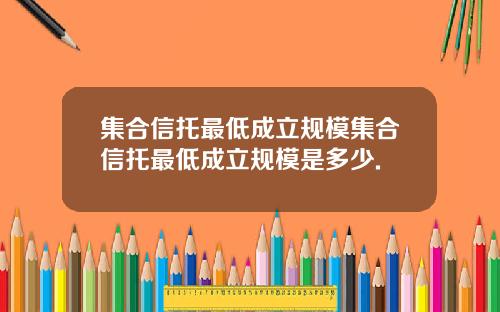 集合信托最低成立规模集合信托最低成立规模是多少.