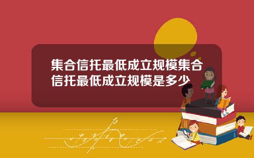集合信托最低成立规模集合信托最低成立规模是多少