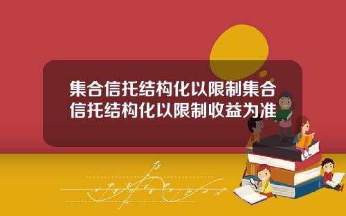 集合信托结构化以限制集合信托结构化以限制收益为准