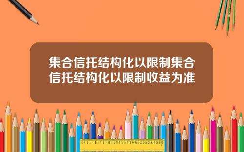 集合信托结构化以限制集合信托结构化以限制收益为准