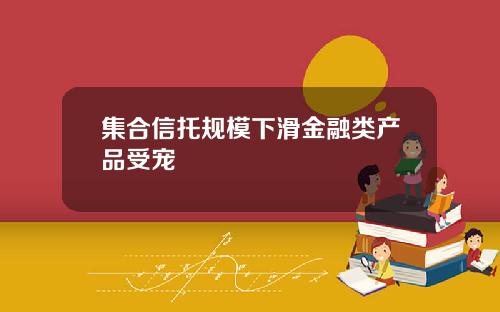 集合信托规模下滑金融类产品受宠