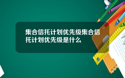 集合信托计划优先级集合信托计划优先级是什么
