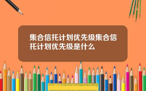 集合信托计划优先级集合信托计划优先级是什么