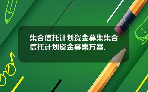 集合信托计划资金募集集合信托计划资金募集方案.
