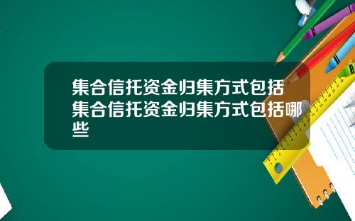 集合信托资金归集方式包括集合信托资金归集方式包括哪些