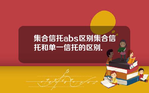 集合信托abs区别集合信托和单一信托的区别.