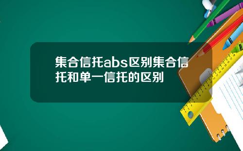 集合信托abs区别集合信托和单一信托的区别