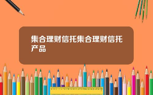 集合理财信托集合理财信托产品