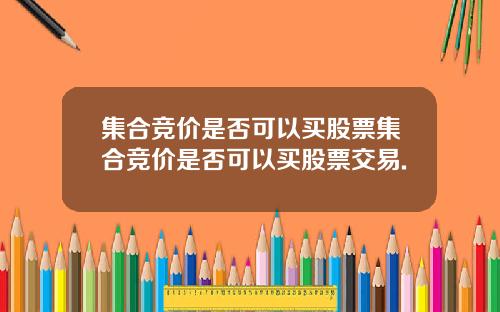 集合竞价是否可以买股票集合竞价是否可以买股票交易.