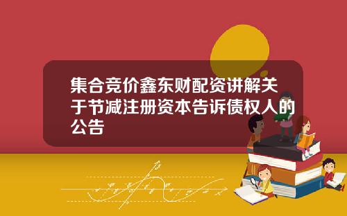 集合竞价鑫东财配资讲解关于节减注册资本告诉债权人的公告