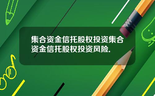 集合资金信托股权投资集合资金信托股权投资风险.