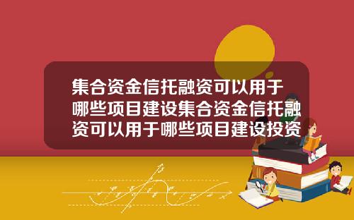 集合资金信托融资可以用于哪些项目建设集合资金信托融资可以用于哪些项目建设投资.