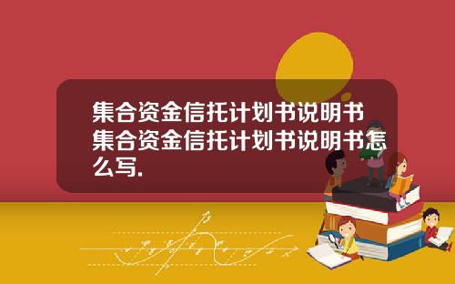 集合资金信托计划书说明书集合资金信托计划书说明书怎么写.