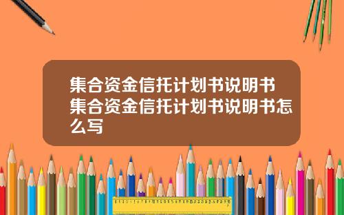 集合资金信托计划书说明书集合资金信托计划书说明书怎么写