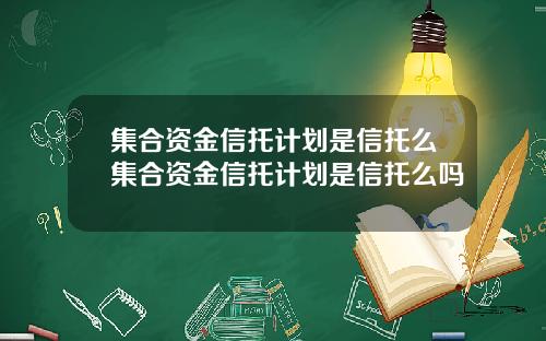 集合资金信托计划是信托么集合资金信托计划是信托么吗