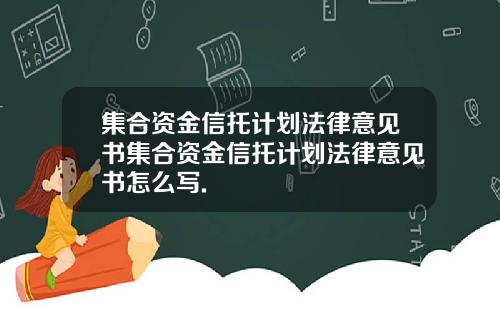 集合资金信托计划法律意见书集合资金信托计划法律意见书怎么写.