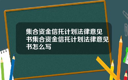 集合资金信托计划法律意见书集合资金信托计划法律意见书怎么写