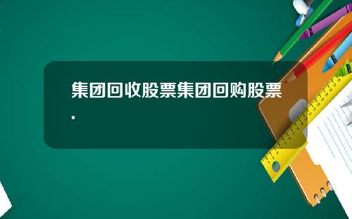 集团回收股票集团回购股票.