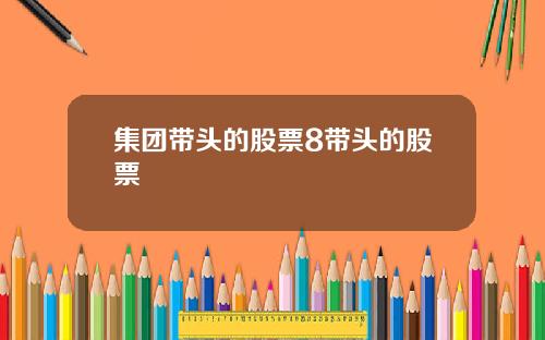 集团带头的股票8带头的股票