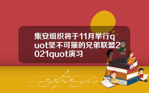 集安组织将于11月举行quot坚不可摧的兄弟联盟2021quot演习